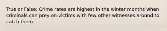 True or False: Crime rates are highest in the winter months when criminals can prey on victims with few other witnesses around to catch them