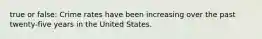 true or false: Crime rates have been increasing over the past twenty-five years in the United States.