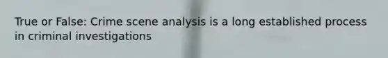 True or False: Crime scene analysis is a long established process in criminal investigations