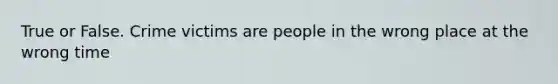 True or False. Crime victims are people in the wrong place at the wrong time