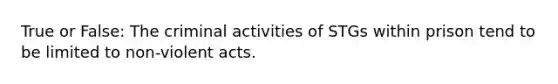 True or False: The criminal activities of STGs within prison tend to be limited to non-violent acts.