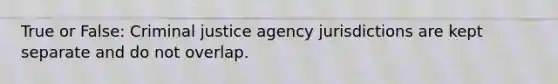 True or False: Criminal justice agency jurisdictions are kept separate and do not overlap.