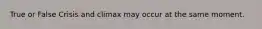 True or False Crisis and climax may occur at the same moment.