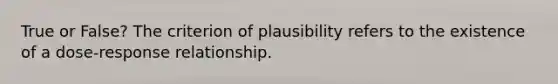 True or False? The criterion of plausibility refers to the existence of a dose-response relationship.