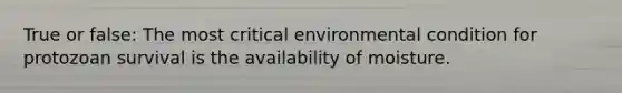 True or false: The most critical environmental condition for protozoan survival is the availability of moisture.