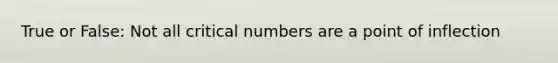 True or False: Not all critical numbers are a point of inflection