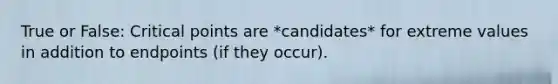 True or False: <a href='https://www.questionai.com/knowledge/kdLJWJs5Da-critical-points' class='anchor-knowledge'>critical points</a> are *candidates* for extreme values in addition to endpoints (if they occur).