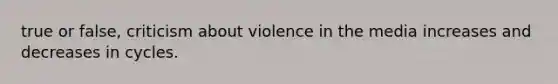 true or false, criticism about violence in the media increases and decreases in cycles.