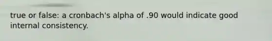 true or false: a cronbach's alpha of .90 would indicate good internal consistency.