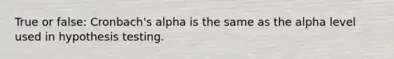 True or false: Cronbach's alpha is the same as the alpha level used in hypothesis testing.