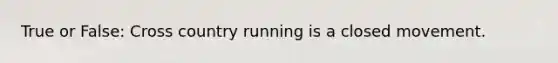 True or False: Cross country running is a closed movement.