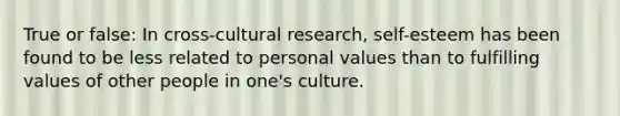 True or false: In cross-cultural research, self-esteem has been found to be less related to personal values than to fulfilling values of other people in one's culture.