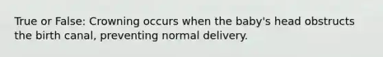 True or False: Crowning occurs when the baby's head obstructs the birth canal, preventing normal delivery.