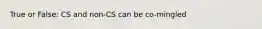 True or False: CS and non-CS can be co-mingled