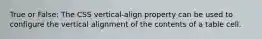 True or False: The CSS vertical-align property can be used to configure the vertical alignment of the contents of a table cell.