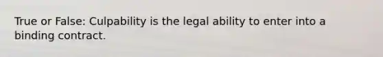 True or False: Culpability is the legal ability to enter into a binding contract.