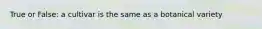 True or False: a cultivar is the same as a botanical variety