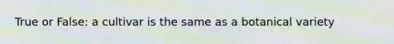 True or False: a cultivar is the same as a botanical variety