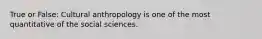 True or False: Cultural anthropology is one of the most quantitative of the social sciences.