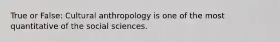 True or False: Cultural anthropology is one of the most quantitative of the social sciences.