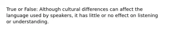 True or False: Although cultural differences can affect the language used by speakers, it has little or no effect on listening or understanding.