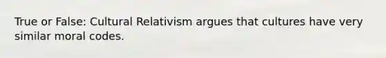 True or False: Cultural Relativism argues that cultures have very similar moral codes.