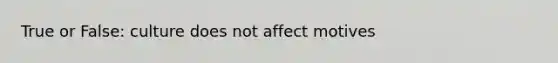 True or False: culture does not affect motives