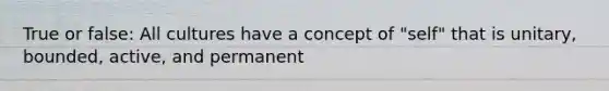 True or false: All cultures have a concept of "self" that is unitary, bounded, active, and permanent