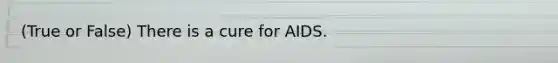 (True or False) There is a cure for AIDS.