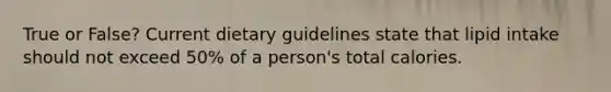 True or False? Current dietary guidelines state that lipid intake should not exceed 50% of a person's total calories.
