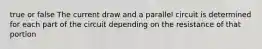 true or false The current draw and a parallel circuit is determined for each part of the circuit depending on the resistance of that portion