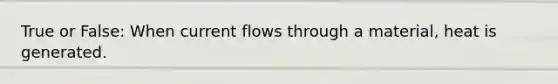 True or False: When current flows through a material, heat is generated.