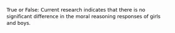 True or False: Current research indicates that there is no significant difference in the moral reasoning responses of girls and boys.