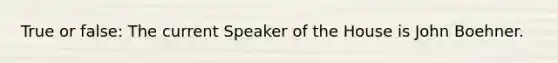 True or false: The current Speaker of the House is John Boehner.