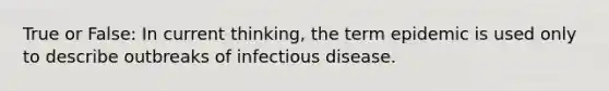 True or False: In current thinking, the term epidemic is used only to describe outbreaks of infectious disease.