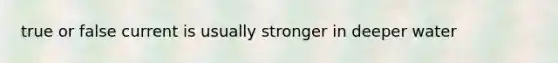 true or false current is usually stronger in deeper water