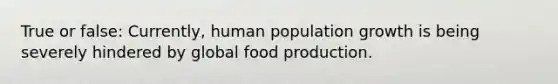 True or false: Currently, human population growth is being severely hindered by global food production.