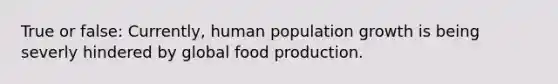 True or false: Currently, human population growth is being severly hindered by global food production.