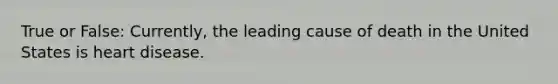 True or False: Currently, the leading cause of death in the United States is heart disease.