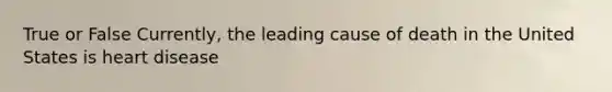 True or False Currently, the leading cause of death in the United States is heart disease
