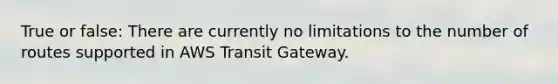 True or false: There are currently no limitations to the number of routes supported in AWS Transit Gateway.