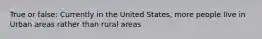 True or false: Currently in the United States, more people live in Urban areas rather than rural areas