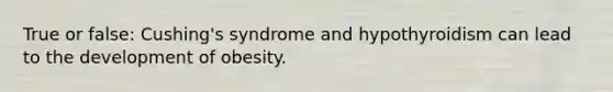 True or false: Cushing's syndrome and hypothyroidism can lead to the development of obesity.