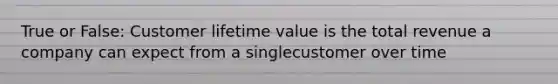 True or False: Customer lifetime value is the total revenue a company can expect from a singlecustomer over time