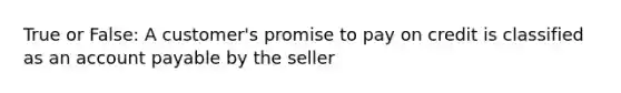 True or False: A customer's promise to pay on credit is classified as an account payable by the seller