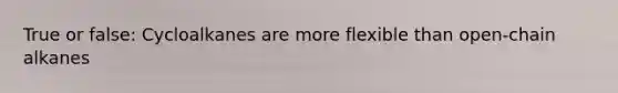 True or false: Cycloalkanes are more flexible than open-chain alkanes