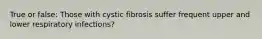 True or false: Those with cystic fibrosis suffer frequent upper and lower respiratory infections?