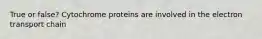 True or false? Cytochrome proteins are involved in the electron transport chain