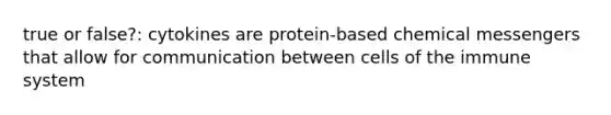 true or false?: cytokines are protein-based chemical messengers that allow for communication between cells of the immune system