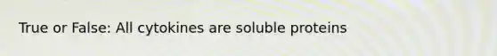 True or False: All cytokines are soluble proteins